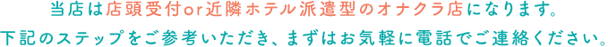 当店は無店舗型のオナクラ店になります。下記のステップをご参考いただき、まずはお気軽に電話でご連絡ください。